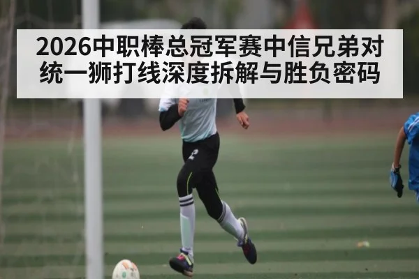 2026中职棒总冠军赛中信兄弟对统一狮打线深度拆解与胜负密码
