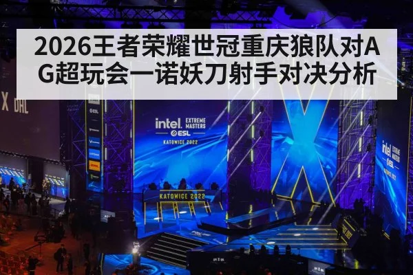 2026王者荣耀世冠重庆狼队对AG超玩会一诺妖刀射手对决分析
