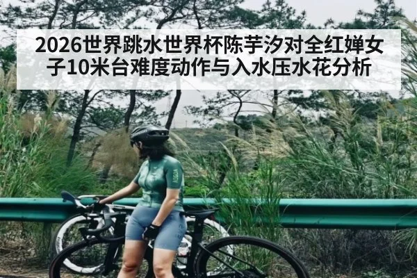 2026世界跳水世界杯陈芋汐对全红婵女子10米台难度动作与入水压水花分析